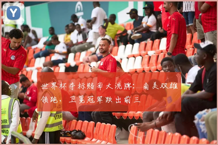 世界杯夺标赔率大洗牌：南美双雄领跑，卫冕冠军跌出前三