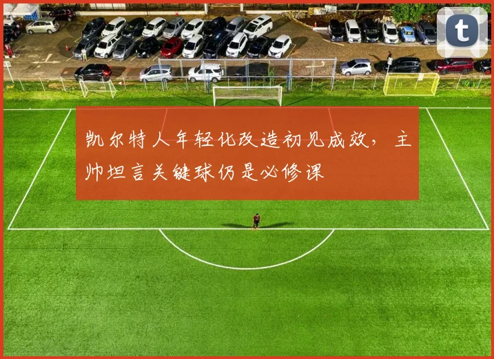 凯尔特人年轻化改造初见成效，主帅坦言关键球仍是必修课