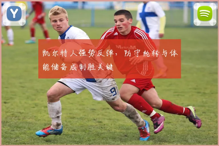 凯尔特人强势反弹，防守轮转与体能储备成制胜关键