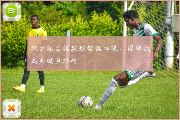 双打组合接发球数据回暖，保级战成关键分水岭