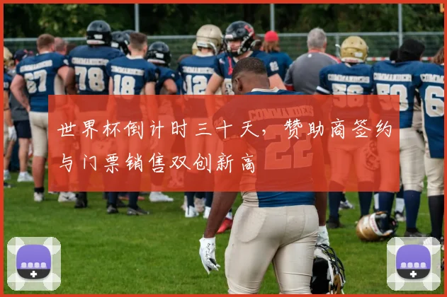世界杯倒计时三十天，赞助商签约与门票销售双创新高
