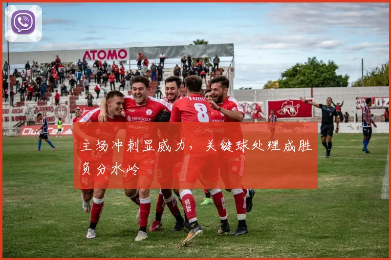 主场冲刺显威力，关键球处理成胜负分水岭