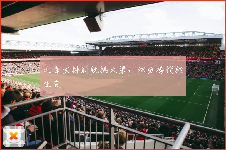 北京女排新锐挑大梁，积分榜悄然生变