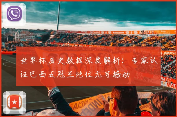 世界杯历史数据深度解析：专家认证巴西五冠王地位无可撼动